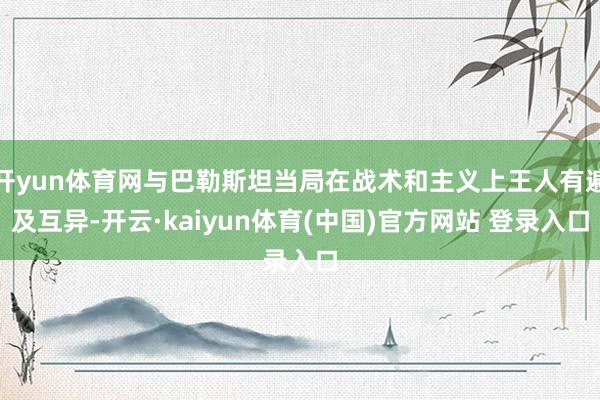 开yun体育网与巴勒斯坦当局在战术和主义上王人有遍及互异-开云·kaiyun体育(中国)官方网站 登录入口