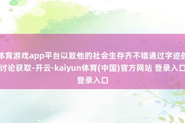 体育游戏app平台以致他的社会生存齐不错通过字迹的讨论获取-开云·kaiyun体育(中国)官方网站 登录入口