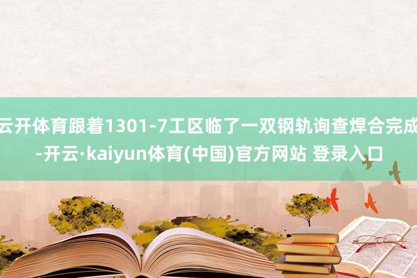 云开体育跟着1301-7工区临了一双钢轨询查焊合完成-开云·kaiyun体育(中国)官方网站 登录入口