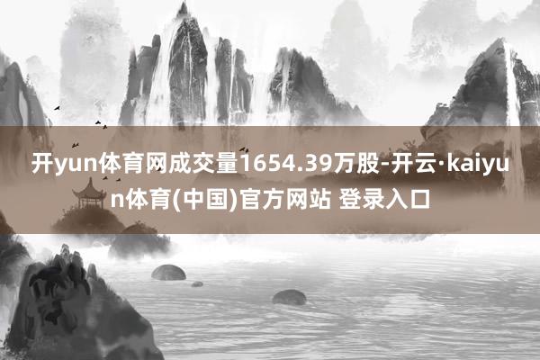 开yun体育网成交量1654.39万股-开云·kaiyun体育(中国)官方网站 登录入口