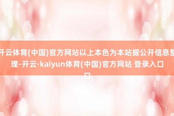 开云体育(中国)官方网站以上本色为本站据公开信息整理-开云·kaiyun体育(中国)官方网站 登录入口
