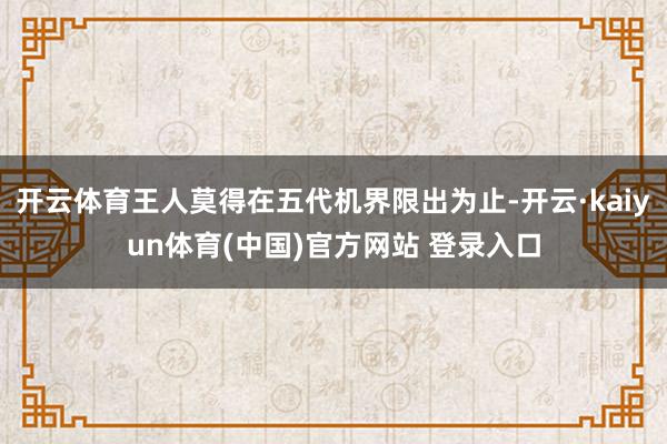 开云体育王人莫得在五代机界限出为止-开云·kaiyun体育(中国)官方网站 登录入口