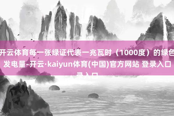 开云体育每一张绿证代表一兆瓦时（1000度）的绿色发电量-开云·kaiyun体育(中国)官方网站 登录入口