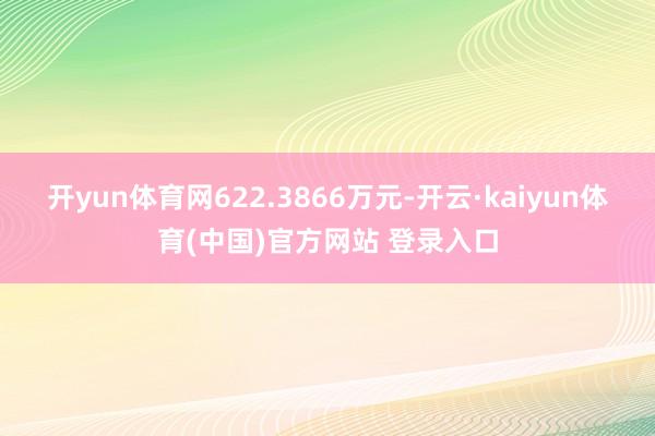 开yun体育网622.3866万元-开云·kaiyun体育(中国)官方网站 登录入口