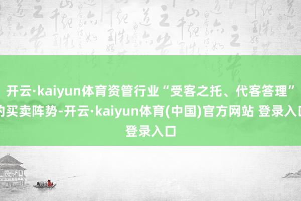 开云·kaiyun体育资管行业“受客之托、代客答理”的买卖阵势-开云·kaiyun体育(中国)官方网站 登录入口