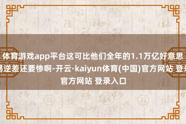 体育游戏app平台这可比他们全年的1.1万亿好意思元交易逆差还要惨啊-开云·kaiyun体育(中国)官方网站 登录入口