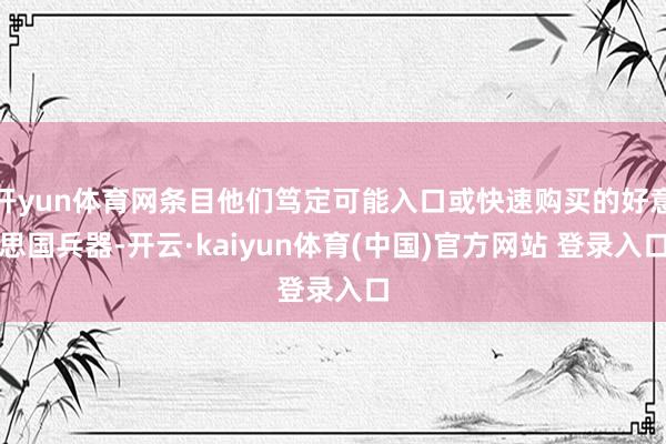 开yun体育网条目他们笃定可能入口或快速购买的好意思国兵器-开云·kaiyun体育(中国)官方网站 登录入口