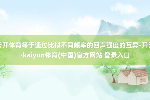 云开体育等于通过比拟不同频率的回声强度的互异-开云·kaiyun体育(中国)官方网站 登录入口
