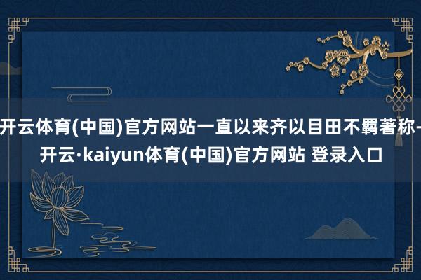 开云体育(中国)官方网站一直以来齐以目田不羁著称-开云·kaiyun体育(中国)官方网站 登录入口
