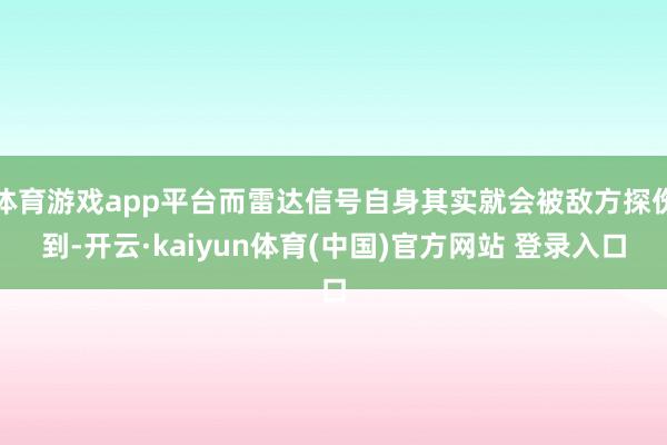 体育游戏app平台而雷达信号自身其实就会被敌方探伤到-开云·kaiyun体育(中国)官方网站 登录入口