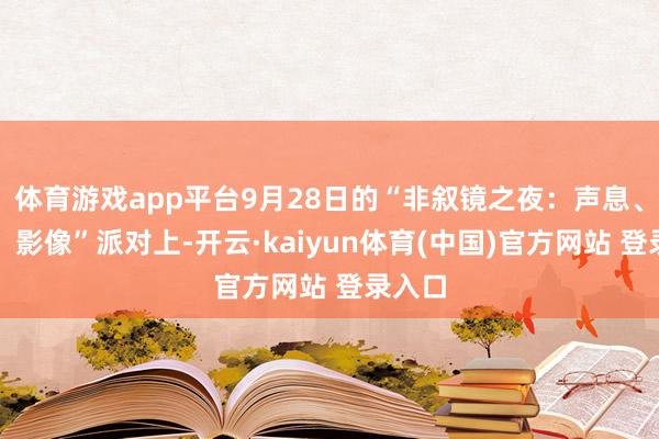 体育游戏app平台9月28日的“非叙镜之夜：声息、音乐、影像”派对上-开云·kaiyun体育(中国)官方网站 登录入口