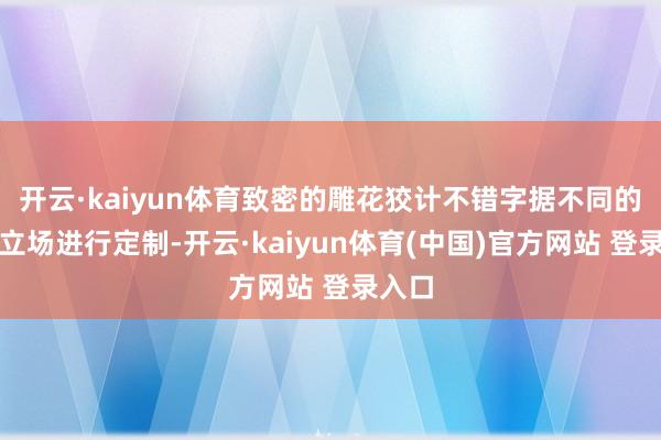 开云·kaiyun体育致密的雕花狡计不错字据不同的家居立场进行定制-开云·kaiyun体育(中国)官方网站 登录入口