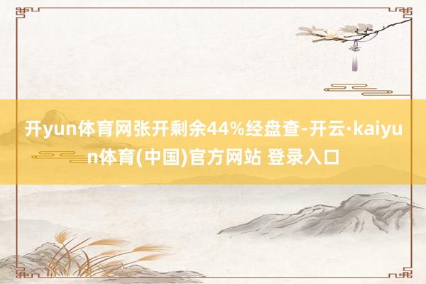 开yun体育网张开剩余44%经盘查-开云·kaiyun体育(中国)官方网站 登录入口